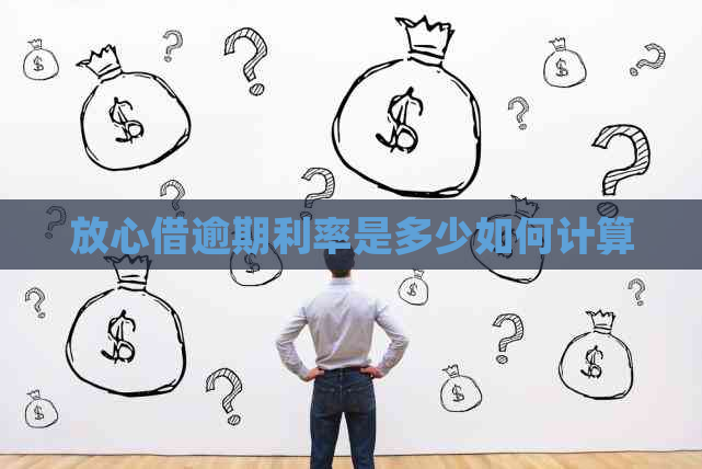 放心借逾期利率是多少如何计算