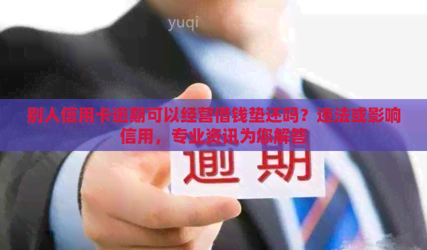 别人信用卡逾期可以经营借钱垫还吗？违法或影响信用，专业资讯为您解答