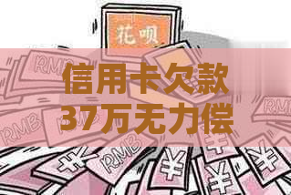 信用卡欠款37万无力偿还如何应对