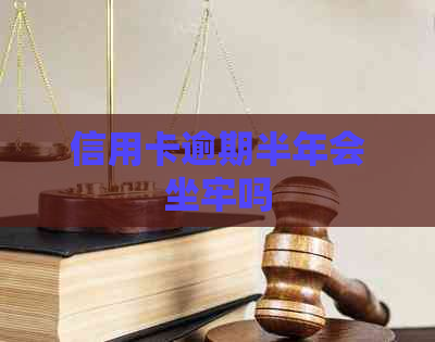信用卡逾期半年会坐牢吗