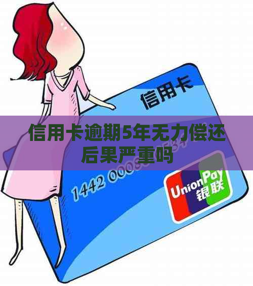 信用卡逾期5年无力偿还后果严重吗