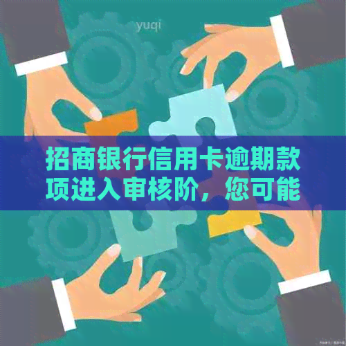 招商银行信用卡逾期款项进入审核阶，您可能需要了解一下什么意思