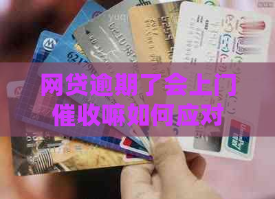 网贷逾期了会上门嘛如何应对