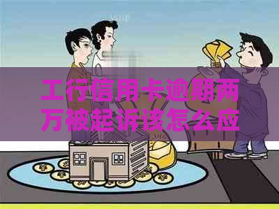 工行信用卡逾期两万被起诉该怎么应对