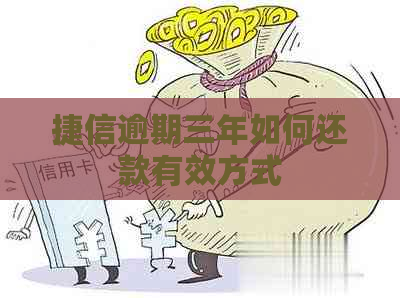 捷信逾期三年如何还款有效方式