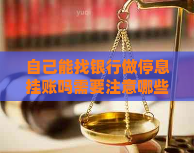 自己能找银行做停息挂账吗需要注意哪些事项