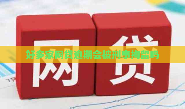 好多家网贷逾期会被刑事拘留吗