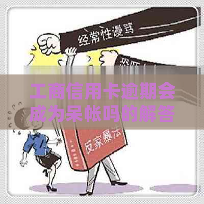 工商信用卡逾期会成为呆帐吗的解答