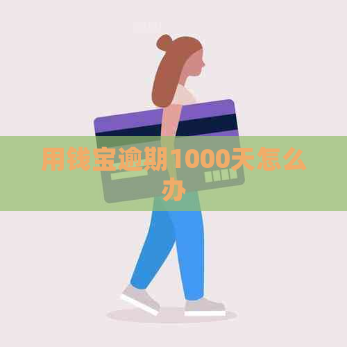 用钱宝逾期1000天怎么办