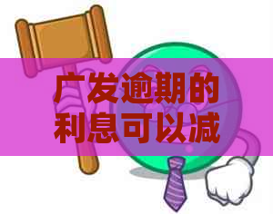 广发逾期的利息可以减免吗如何申请