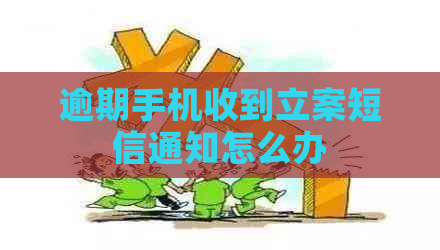 逾期手机收到立案短信通知怎么办