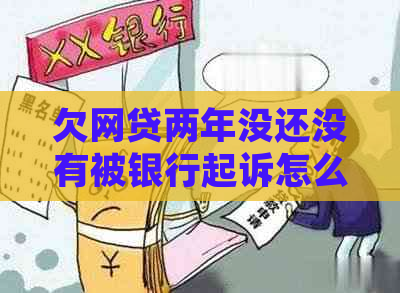 欠网贷两年没还没有被银行起诉怎么办