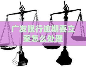 广发银行逾期要立案怎么处理