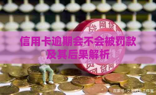 信用卡逾期会不会被罚款及其后果解析