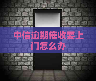 中信逾期要上门怎么办