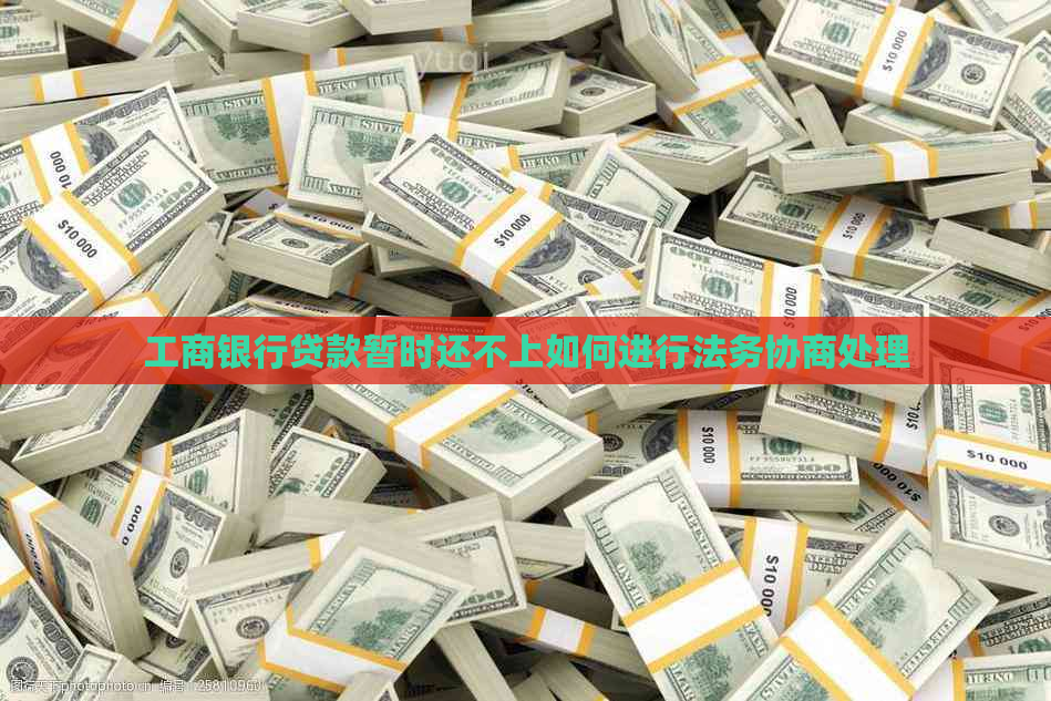 工商银行贷款暂时还不上如何进行法务协商处理