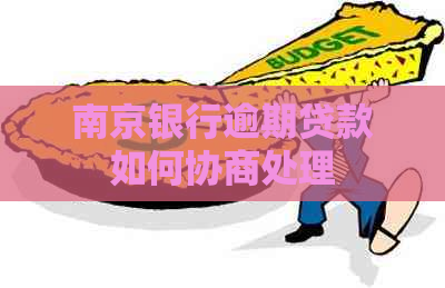 南京银行逾期贷款如何协商处理