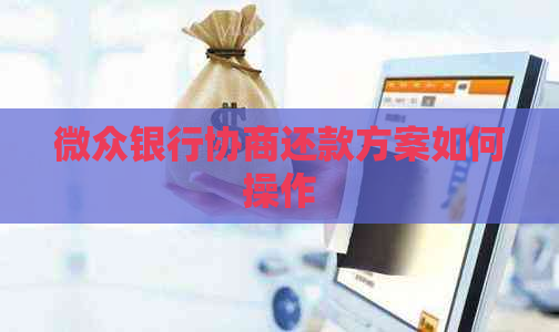 微众银行协商还款方案如何操作