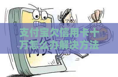 支付宝欠信用卡十万怎么办解决方法