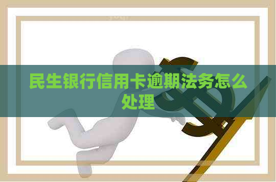 民生银行信用卡逾期法务怎么处理