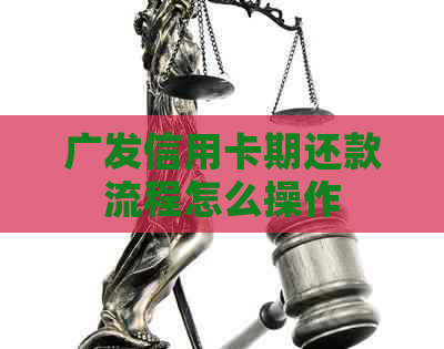 广发信用卡期还款流程怎么操作