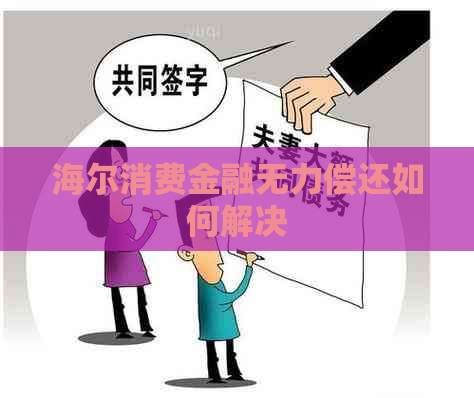海尔消费金融无力偿还如何解决