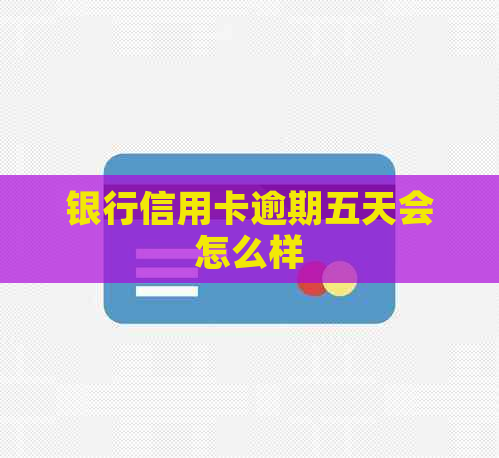 银行信用卡逾期五天会怎么样