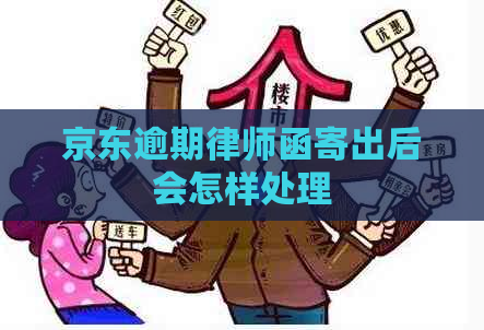 京东逾期律师函寄出后会怎样处理