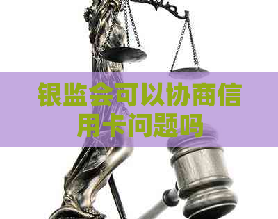 银监会可以协商信用卡问题吗