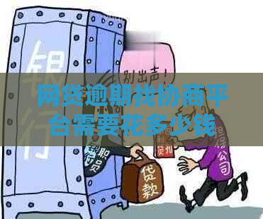 网贷逾期找协商平台需要花多少钱