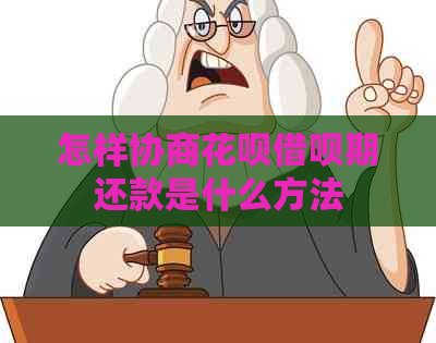怎样协商花呗借呗期还款是什么方法