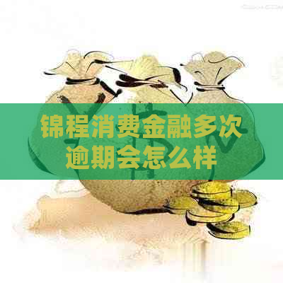 锦程消费金融多次逾期会怎么样