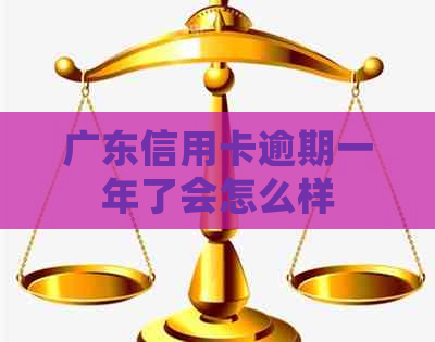 广东信用卡逾期一年了会怎么样