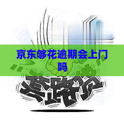 京东够花逾期会上门吗