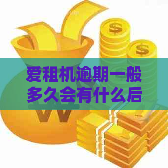 爱租机逾期一般多久会有什么后果