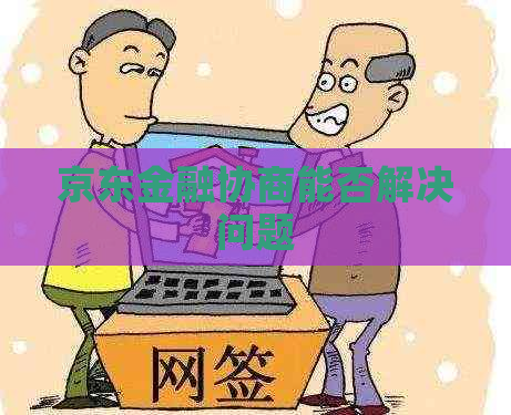 京东金融协商能否解决问题