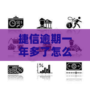 捷信逾期一年多了怎么办理的影响及后果