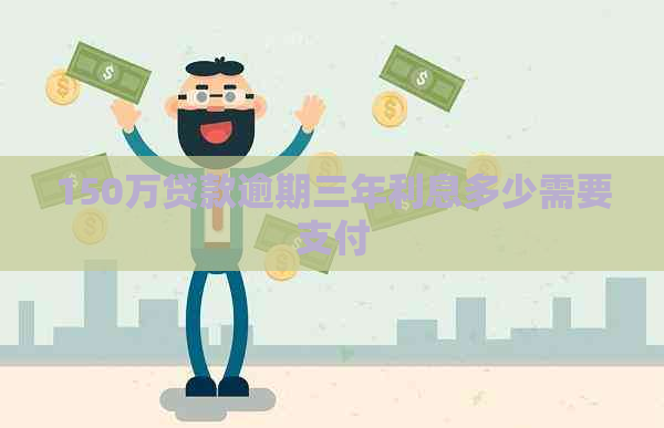 150万贷款逾期三年利息多少需要支付