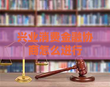 兴业消费金融协商怎么进行