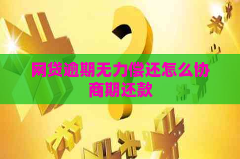 网贷逾期无力偿还怎么协商期还款