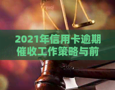 2021年信用卡逾期工作策略与前景分析：如何应对挑战？