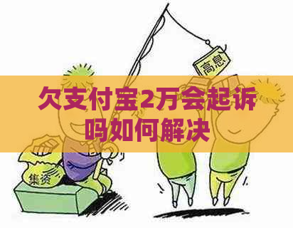 欠支付宝2万会起诉吗如何解决