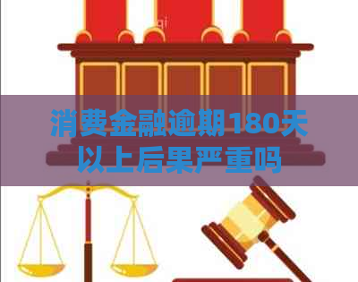 消费金融逾期180天以上后果严重吗
