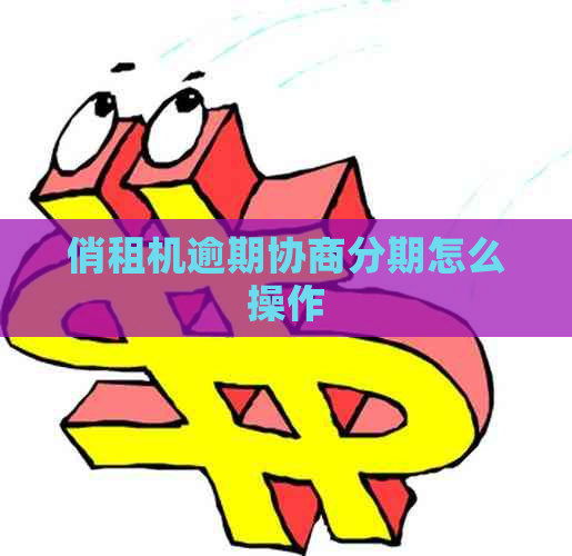 俏租机逾期协商分期怎么操作
