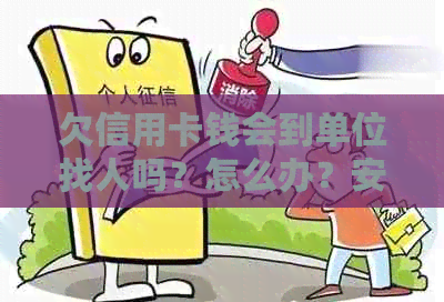 欠信用卡钱会到单位找人吗？怎么办？安全吗？