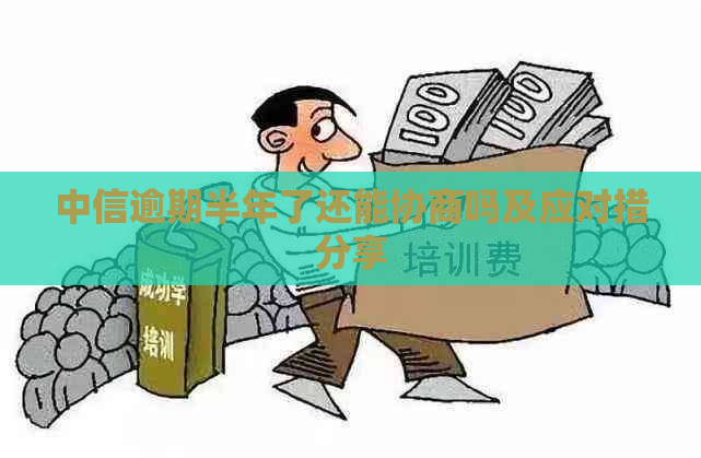 中信逾期半年了还能协商吗及应对措分享