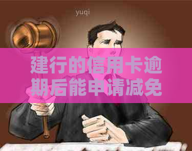 建行的信用卡逾期后能申请减免吗需要哪些条件