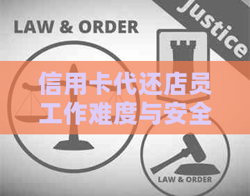 信用卡代还店员工作难度与安全性评估：信用卡代还店员好做吗？