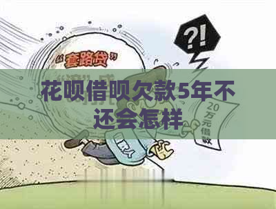 花呗借呗欠款5年不还会怎样