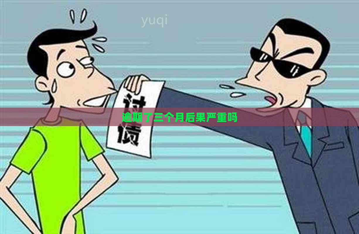 逾期了三个月后果严重吗